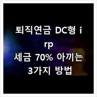 퇴직연금 DC형 IRP 세금 절약법 2026: 3가지 핵심 전략
