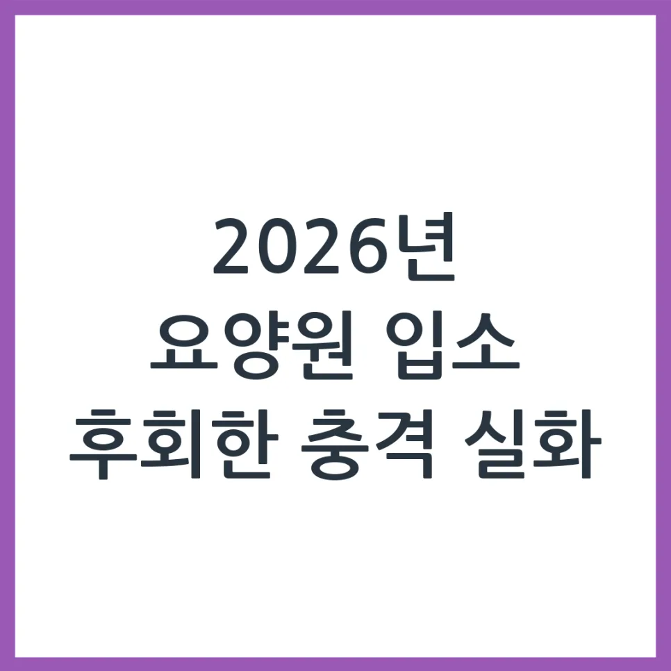 2026년 요양원 입소, 후회 막는 현실 조언과 절차 완벽 정리 — 건강·의학 — obadiah_100