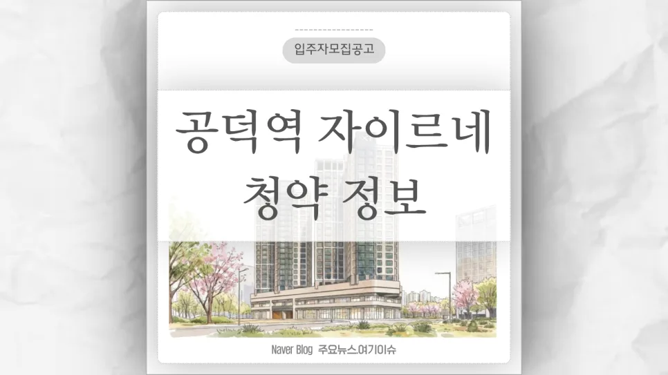 공덕역자이르네 청약 조건 2026: 분양가, 일정, 자격 총정리 2