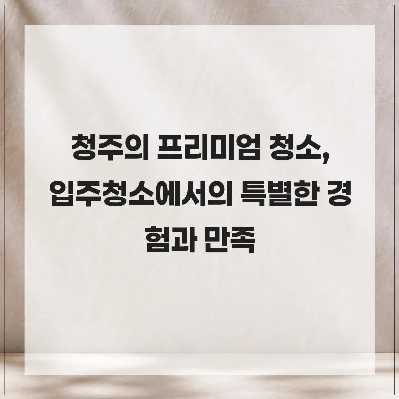 청주 입주청소 2026: 프리미엄 경험과 완벽한 만족 후기 — 일상·에세이 — her8196