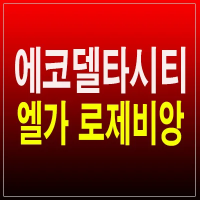 에코델타시티 엘가 로제비앙: 미분양, 신도시 생활 전략 — 일상·에세이 — by 분양리포터 1