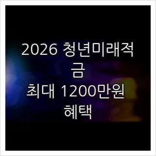 2026 청년미래적금, 최대 1200만원 혜택과 신청 방법 총정리