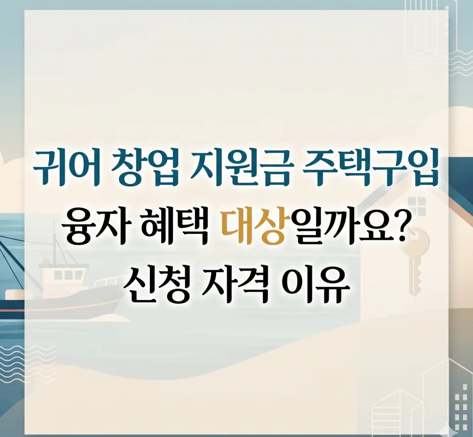 2026년 귀어 창업 지원금: 주택 구입 융자 조건과 신청 자격 완벽 분석