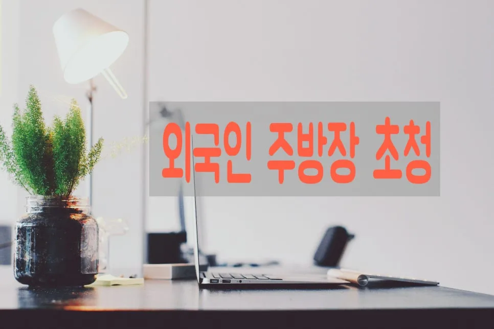 외국인 주방장 초청 자격 요건 2026년 최신 총정리