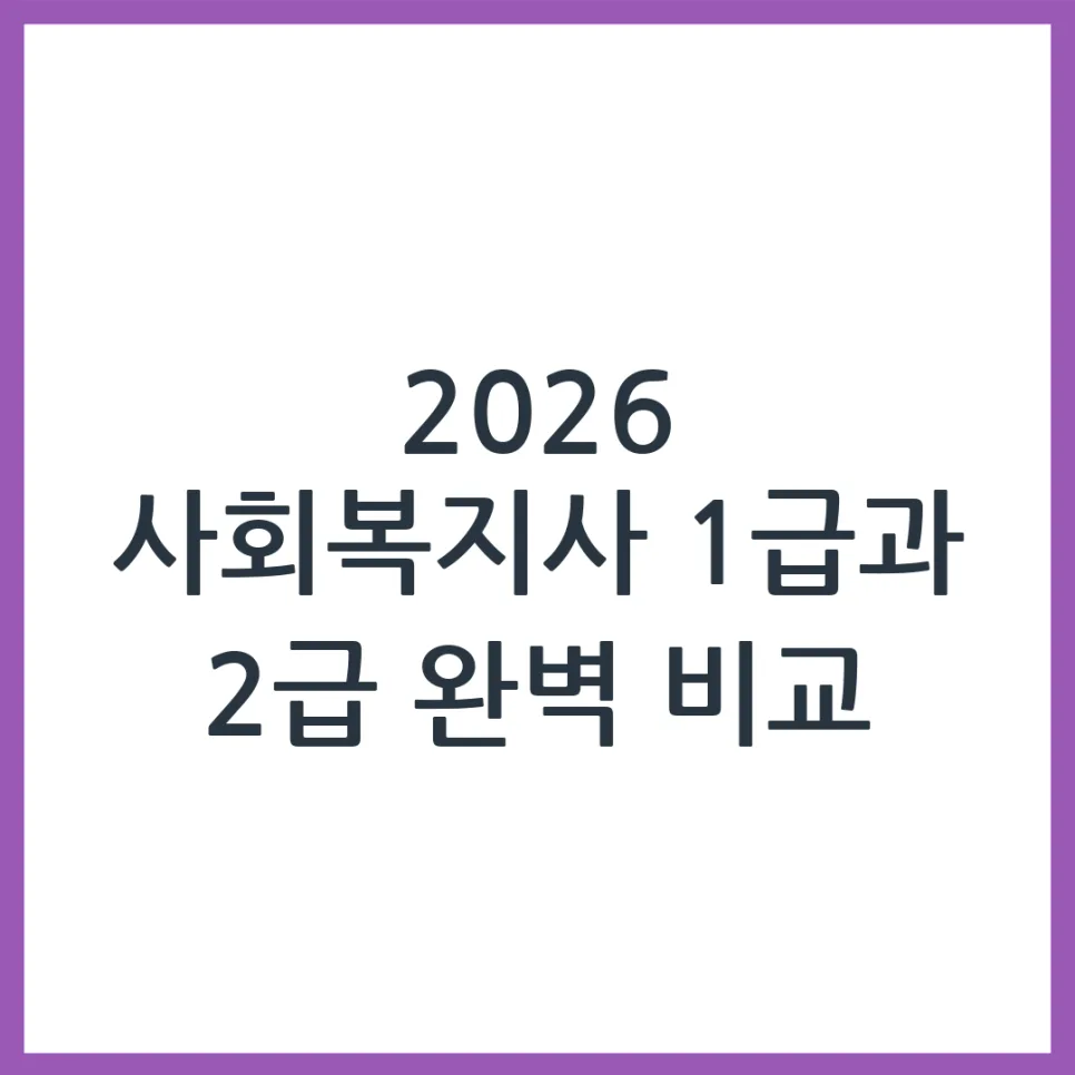 사회복지사 1급 vs 2급 자격 차이점 완벽 비교 (2026년) — 교육·학문 — obadiah_100