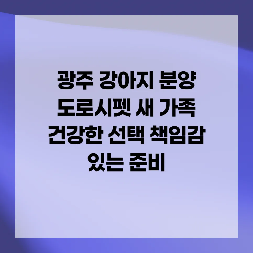 광주 강아지 분양 2026: 건강한 선택 위한 4단계 가이드
