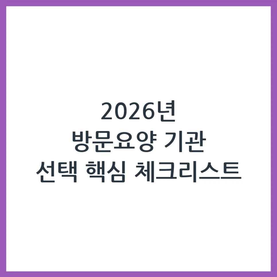 2026년 방문요양 기관, 똑똑하게 선택하는 5가지 기준 — 건강·의학 — obadiah_100