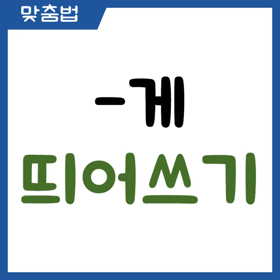 ‘-게’ 띄어쓰기, 2026년에도 헷갈리지 않는 완벽 가이드 — 어학·외국어 — kteacher52