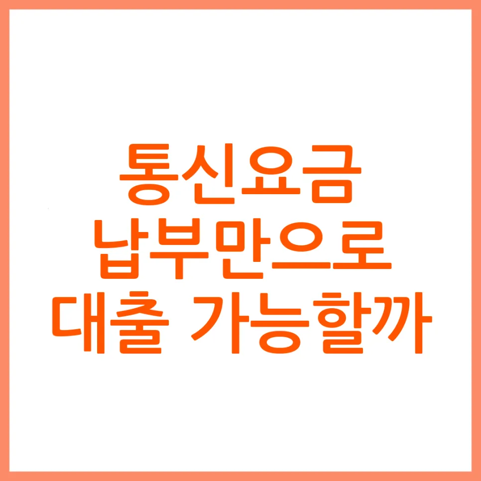 통신요금 납부만으로 대출? 2026년 승인 조건 7가지 총정리