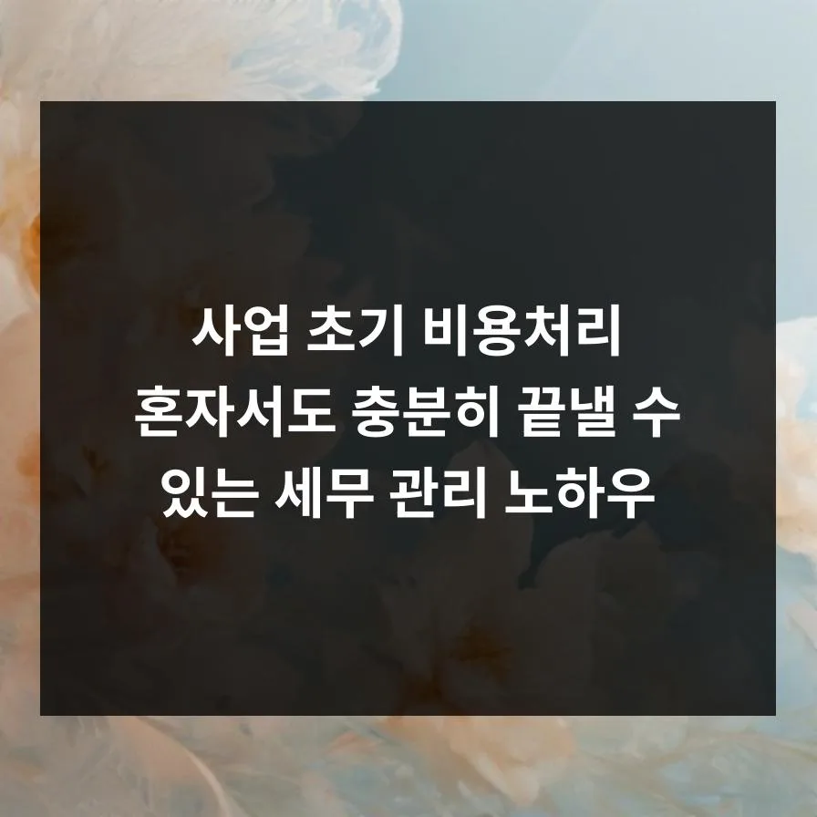 사업 초기 비용처리 A to Z: 세무 관리 혼자 하는 법 2026 2