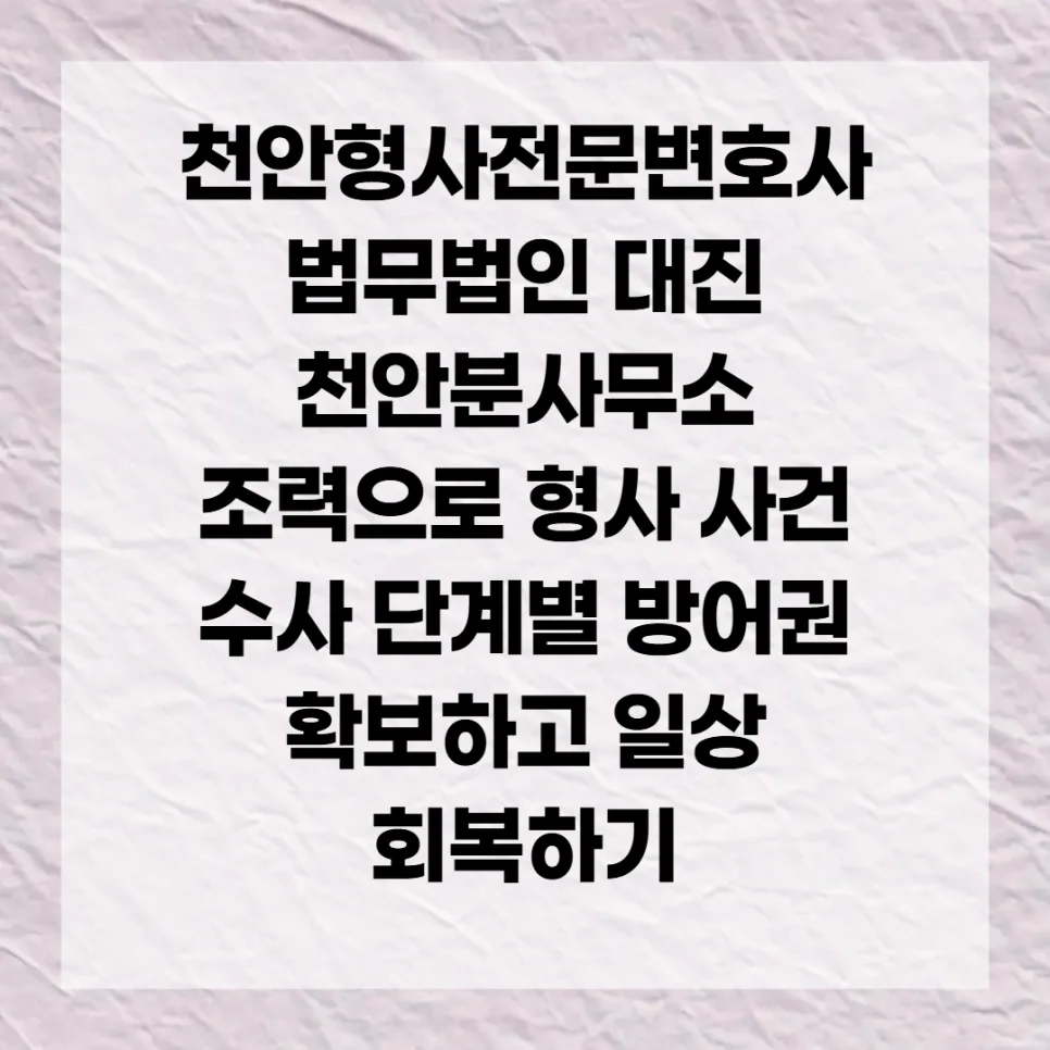 천안 형사변호사 선임, 수사 단계별 방어 전략 2026 — 사회·시사 — kss_jhj