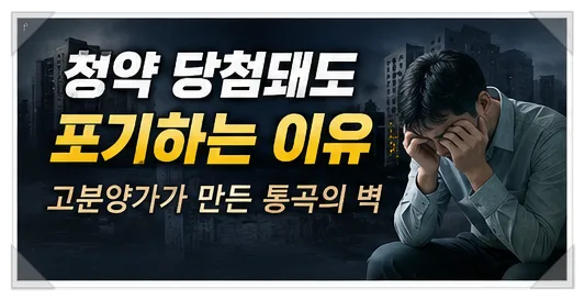 2026년 청약 당첨 후 계약 포기 이유: 고분양가와 대출 규제의 덫