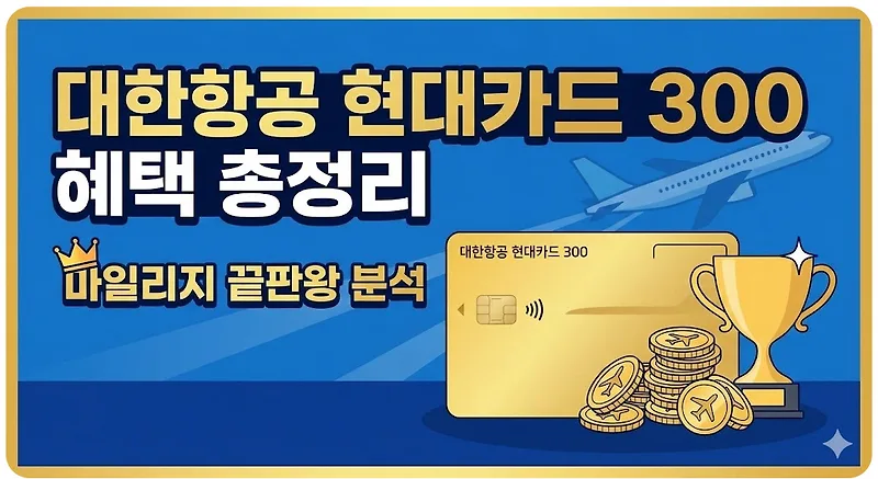 대한항공 현대카드 300, 마일리지 끝판왕 혜택 2026년 총정리