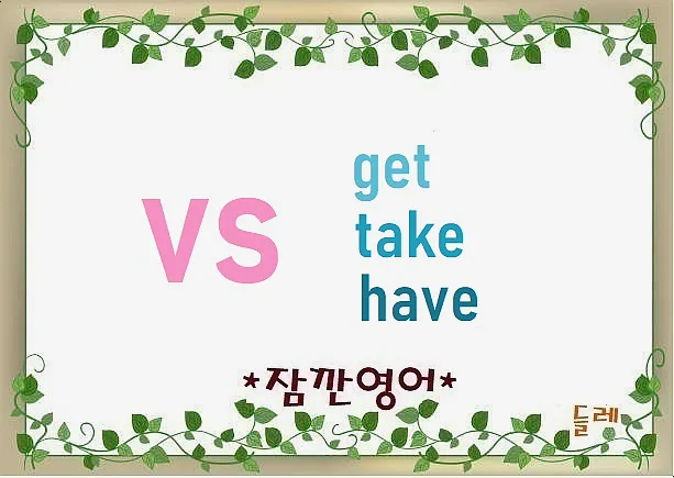 Get, Take, Have 차이점 2026: 전문가가 알려주는 뉘앙스 구분법
