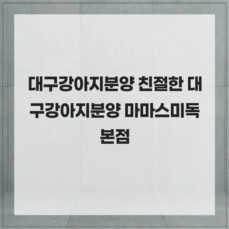 대구 강아지 분양 2026: 마마스미독 본점 믿음직한 선택 가이드 3