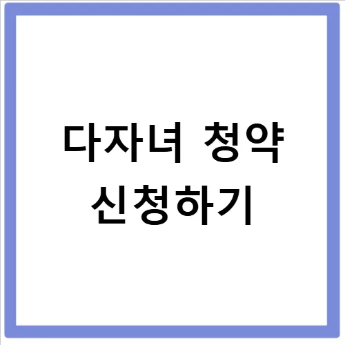 다자녀 청약 1주택 조건: 2025년 개편 및 당첨 비법 총정리