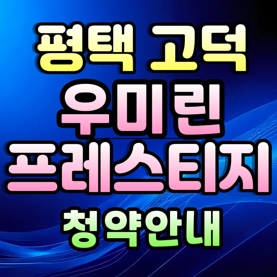 평택 고덕 우미린 프레스티지 청약 전략 2026: 분양가, 조건 완벽 분석