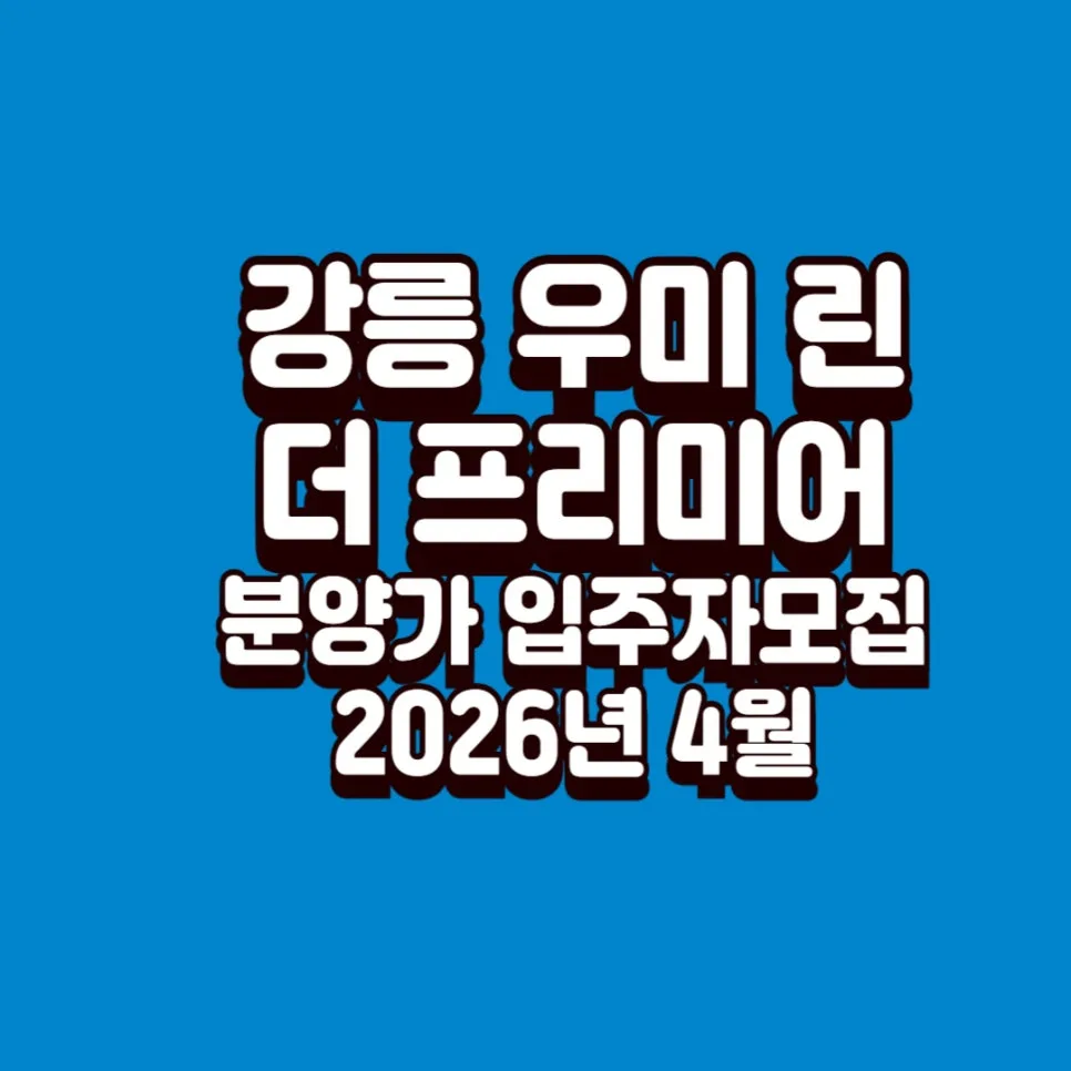 강릉 우미 린 더 프리미어 청약 조건 및 분양가 총정리 (2026년 4월)