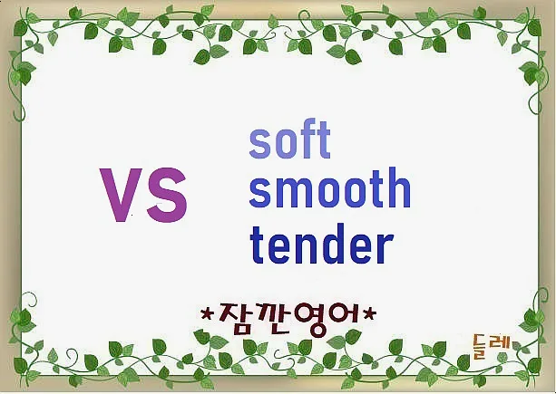 Soft, Smooth, Tender 차이점 2026: 영어 단어 뉘앙스 완벽 정리 — 어학·외국어 — min32066