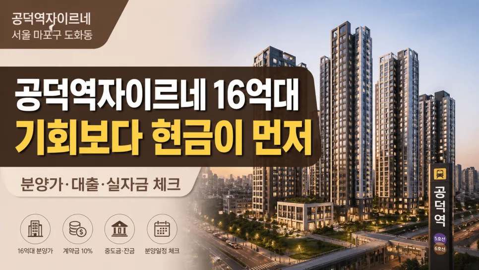 공덕역자이르네 16억대 분양가, 현금 준비 얼마나 필요할까? (2026년 분석)