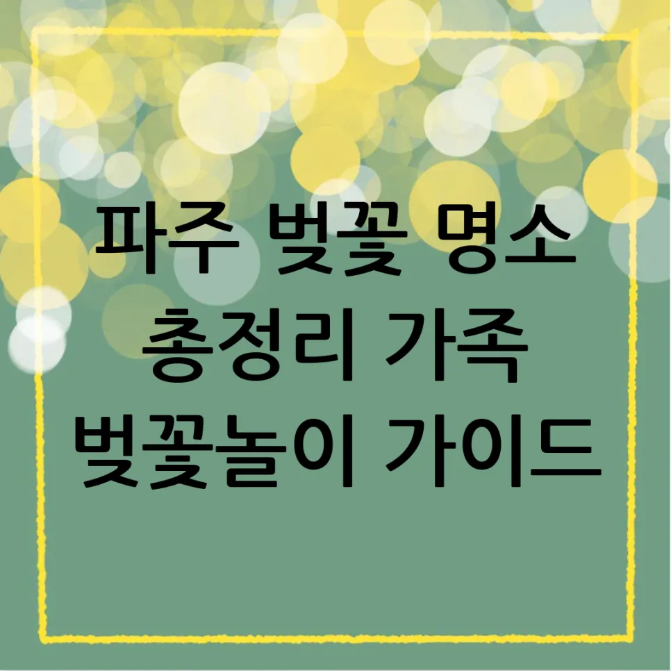 2026년 파주 벚꽃 명소 추천: 가족 나들이 완벽 가이드 — 한국여행 — yyecork25