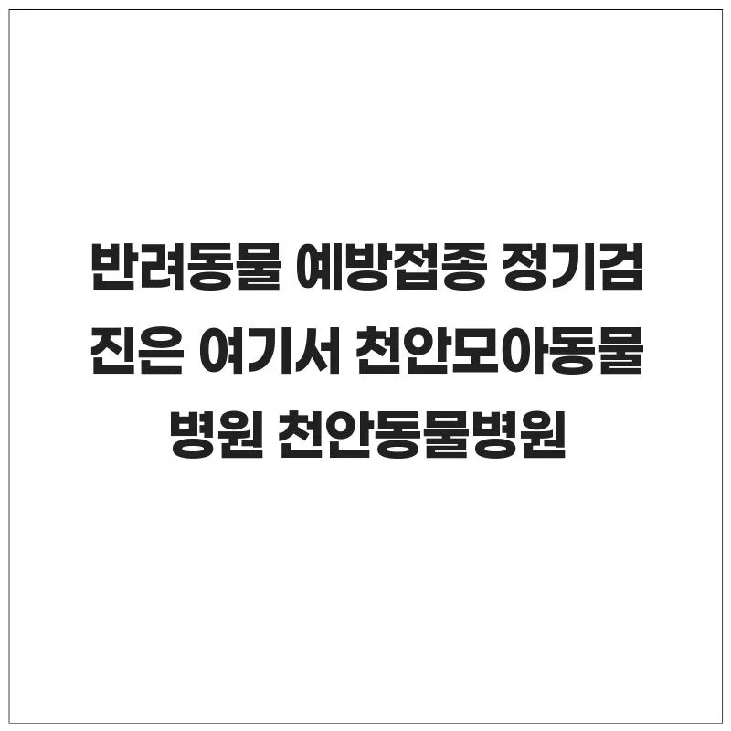 천안 동물병원 2026: 예방접종·검진 잘하는 곳 찾는 법 3