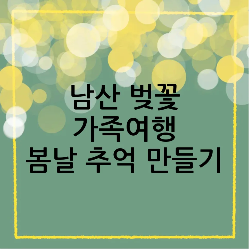2026년 남산 벚꽃 여행: 가족과 함께하는 완벽 봄 나들이 가이드 — 한국여행 — yyecork25
