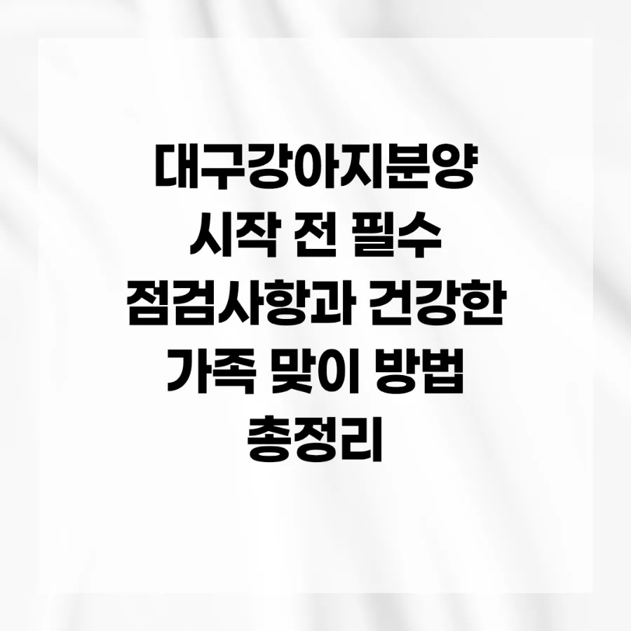 대구 강아지 분양 2026: 건강한 반려견 맞이 필수 체크리스트 2