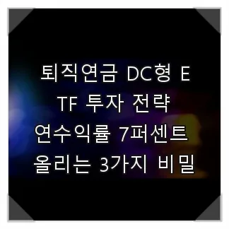 퇴직연금 DC형 ETF 투자 2026: 연 7% 수익률 달성 비법