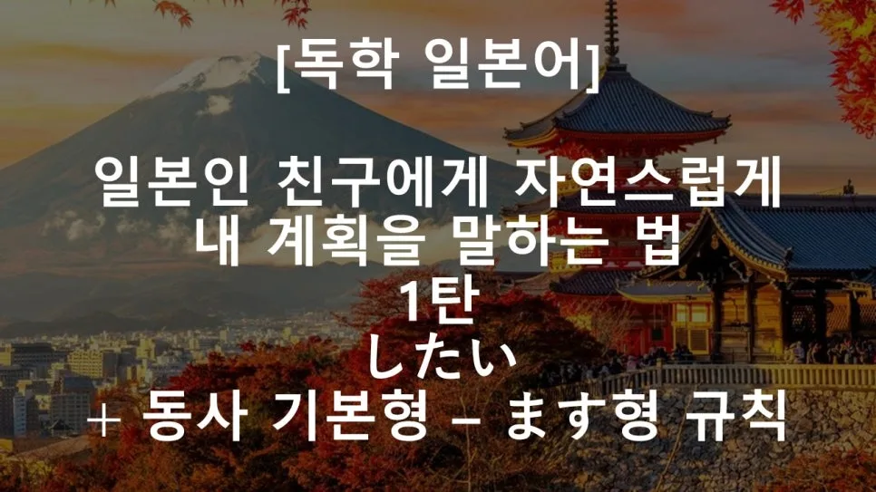 일본어 '하고 싶다' 표현 완벽 정리: したい vs しようと思う 2026 — 어학·외국어 — pen8633