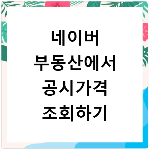 네이버 부동산 공시가격 조회 2026: 보유세 예상 완벽 가이드 3