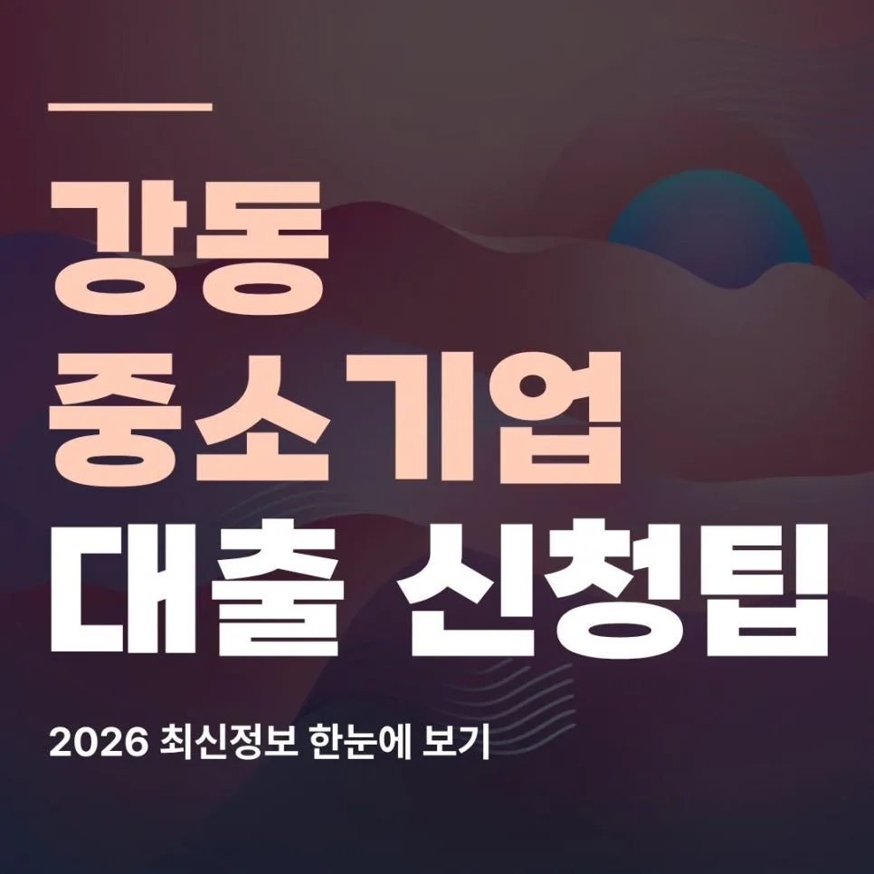 강동 중소기업 대출 2026: 정책자금 활용법과 승인 전략