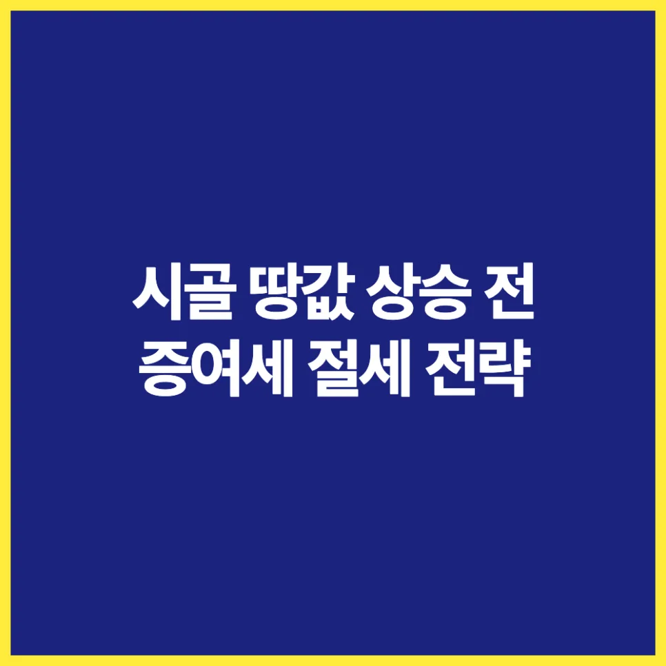 시골 땅 증여세 절세 계산법 2026: 지금이 적기인 이유