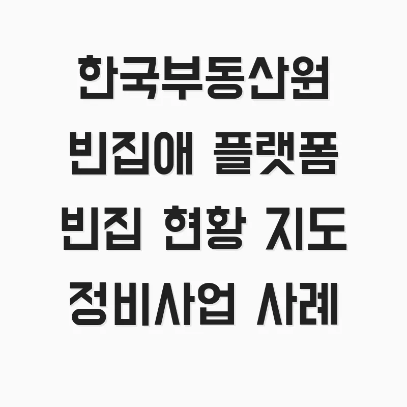 한국부동산원 빈집애 플랫폼 2026: 빈집 지도와 정비 사례 총정리