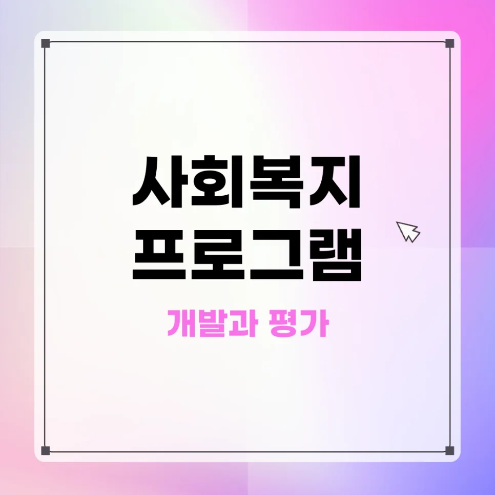 사회복지 프로그램 개발 2026: 대상자 선정부터 평가까지 완벽 가이드 — 사회·시사 — kteacher52