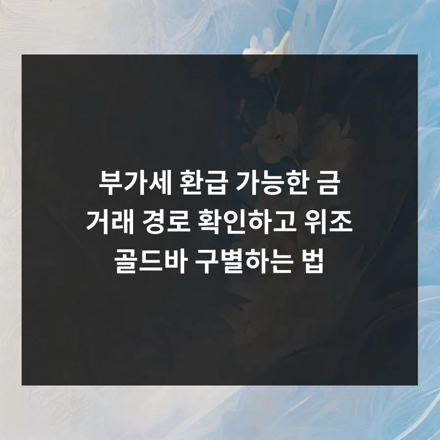 2026년 부가세 환급 금 거래, 위조 골드바 구별법 완벽 정리 3