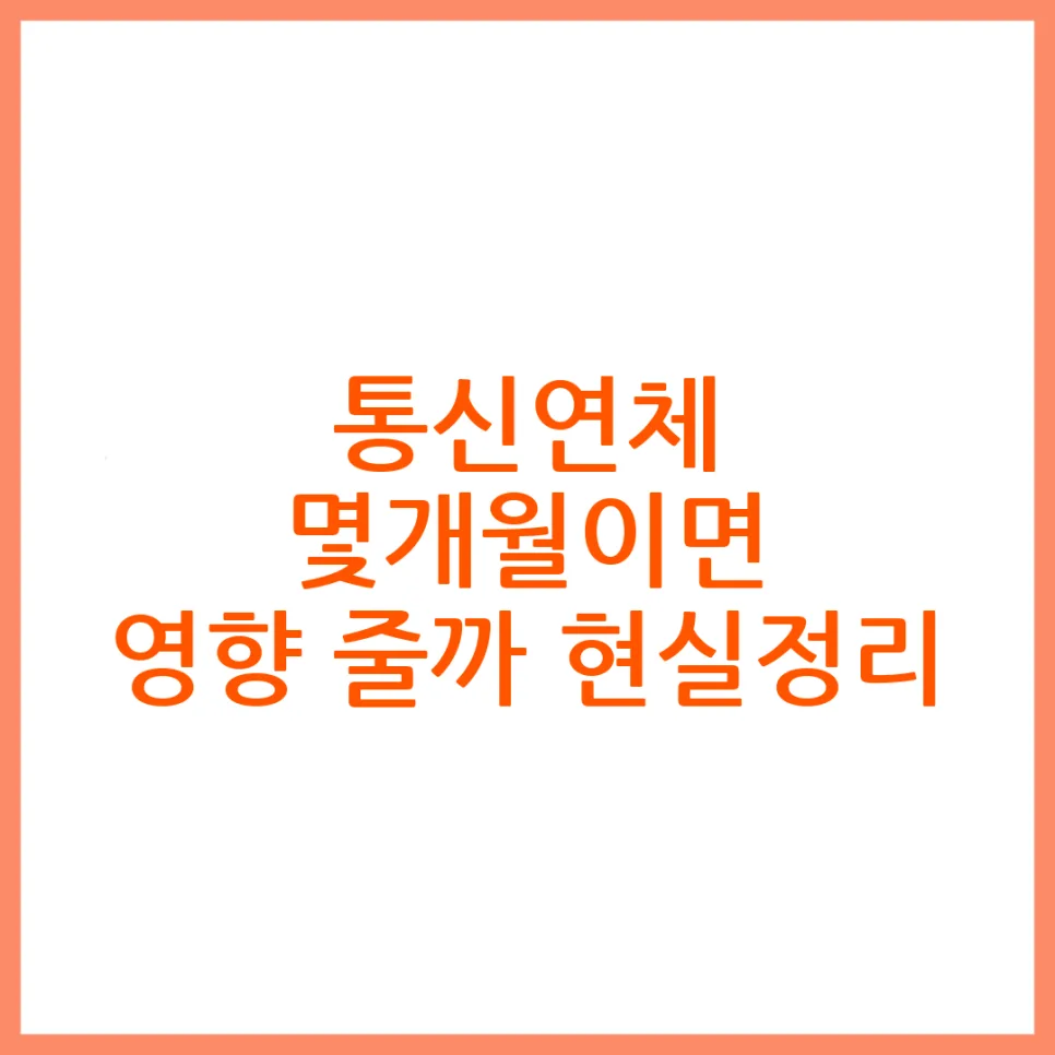 통신연체 6개월 후 영향 줄어들까? 완납 시점별 현실 타임라인 2026