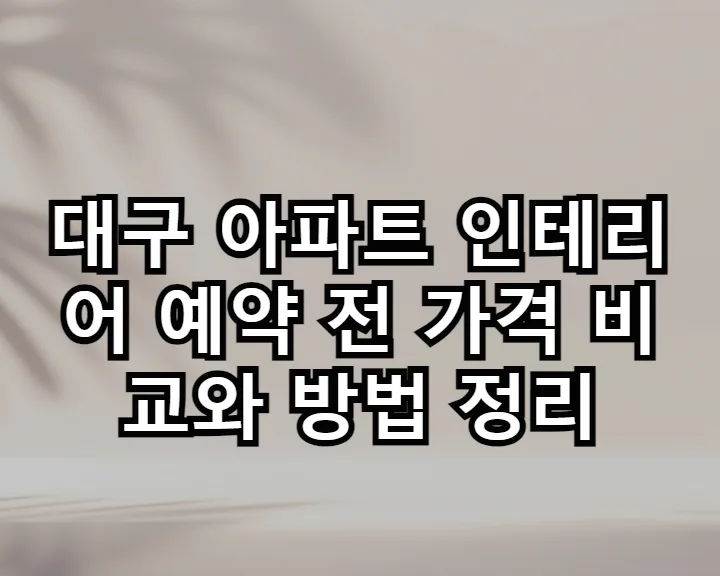 대구 아파트 인테리어 비용 비교 및 예약 완벽 가이드 2026 — K-인테리어 — rplqwmxvtasdek038517